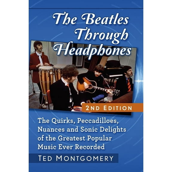 The Beatles Through Headphones: The Quirks, Peccadilloes, Nuances and Sonic Delights of the Greatest Popular Music Ever , (Paperback)