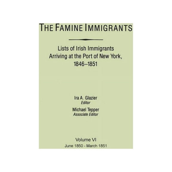 Famine Immigrants. Lists of Irish Immigrants Arriving at the Port of New York, 1846-1851. Volume VI, June 1850-March 185, (Paperback)