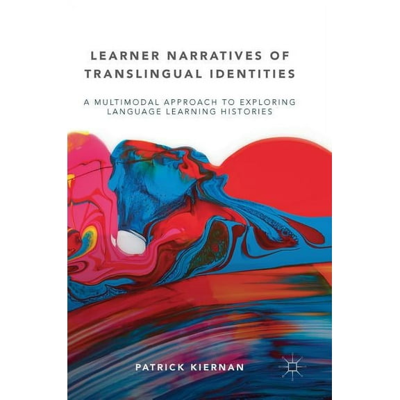 Learner Narratives of Translingual Identities: A Multimodal Approach to Exploring Language Learning Histories, (Hardcover)