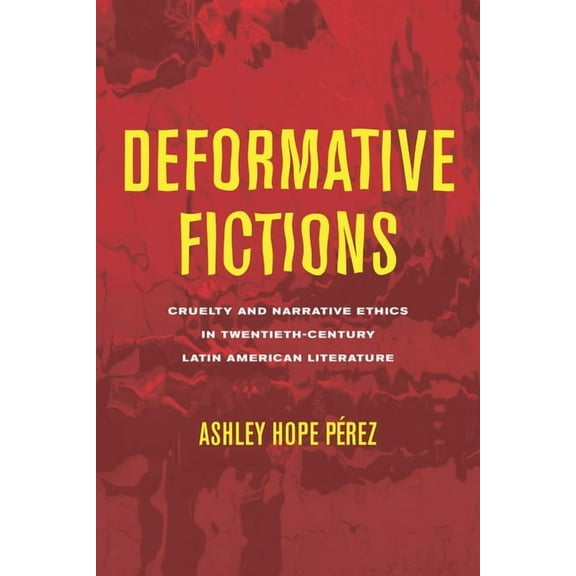 Theory and Interpretation of Narrative Deformative Fictions: Cruelty and Narrative Ethics in Twentieth-Century Latin American Literature, (Hardcover)