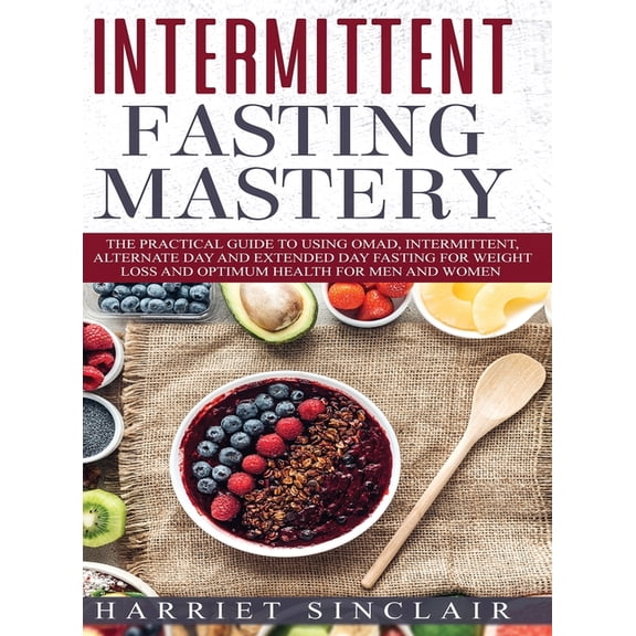 Intermittent Fasting Mastery: The Practical Guide to Using OMAD, Intermittent, Alternate Day and Extended Day Fasting fo, (Hardcover)