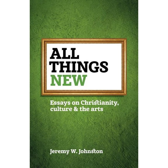 All things new: Essays on Christianity, culture & the arts (Paperback)