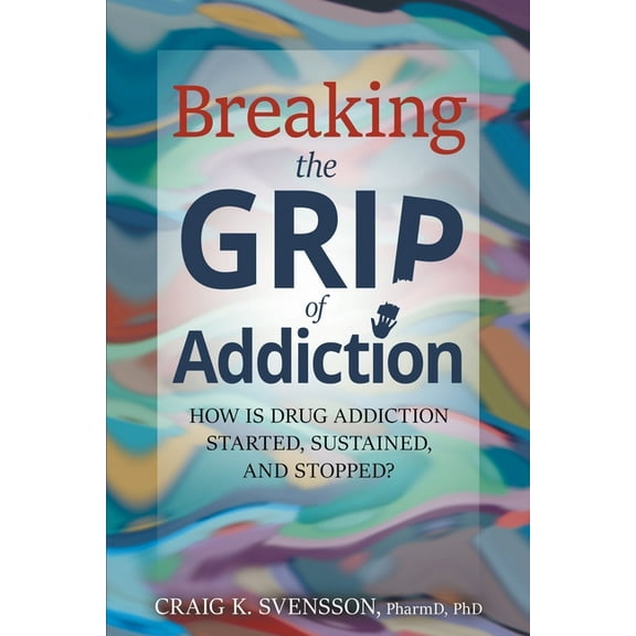 Breaking the Grip of Addiction: How is Drug Addiction Started, Sustained, and Stopped?, (Paperback)