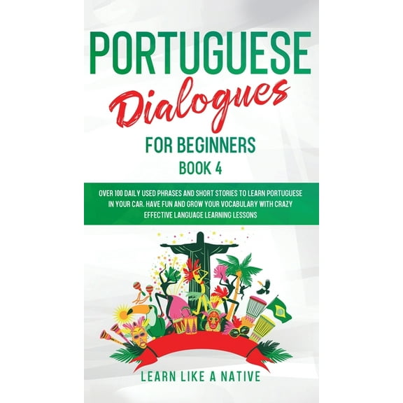Brazilian Portuguese for Adults Portuguese Dialogues for Beginners Book 4: Over 100 Daily Used Phrases & Short Stories to Learn Portuguese in Your C, Book 4, (Hardcover)