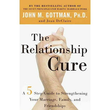 The Relationship Cure: A Five-Step Guide to Strengthening Your Marriage, Family, and Friendships
