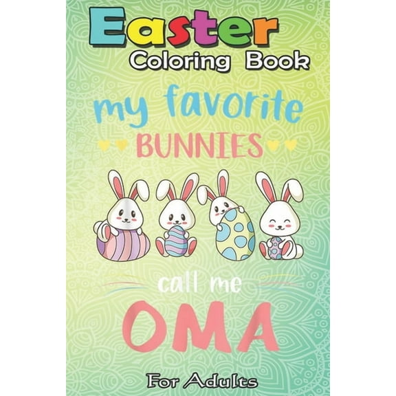 Easter Coloring Book For Adults : My Favorite Bunnies Call Me Oma Easter Gifts Kids A Happy Easter Coloring Book For Teens & Adults - Great Gifts with Fun, Easy, and Relaxing (Paperback)