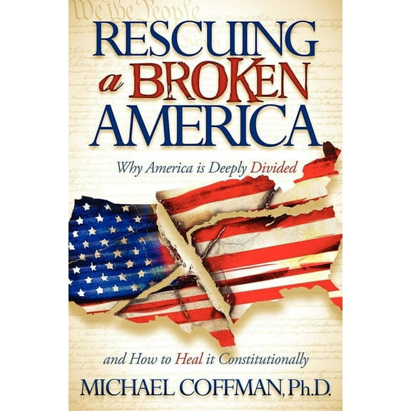 Rescuing a Broken America: Why America Is Deeply Divided and How to Heal It Constitutionally, (Paperback)