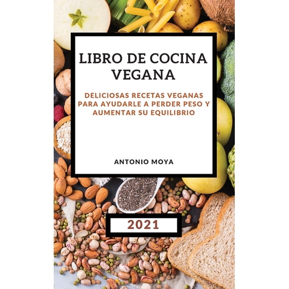 Libro de Cocina Vegana 2021 : Deliciosas Recetas Veganas Para Ayudarle a Perder Peso Y Aumentar Su Equilibrio (Hardcover)