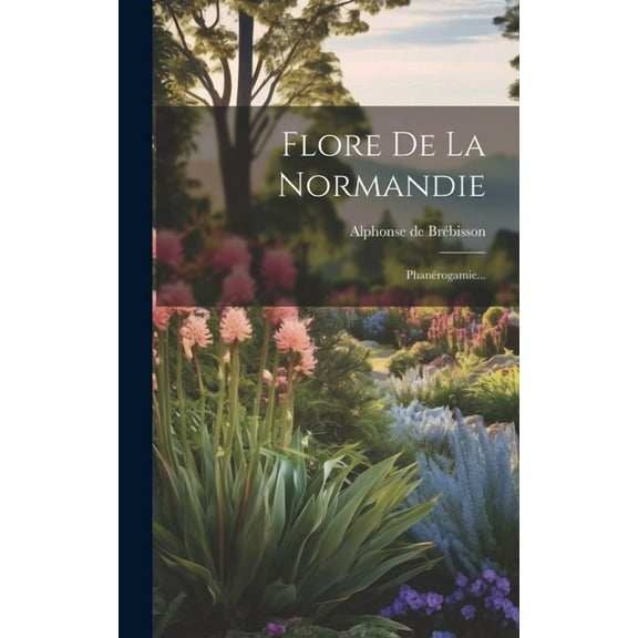Flore De La Normandie: Phanérogamie... (Hardcover)