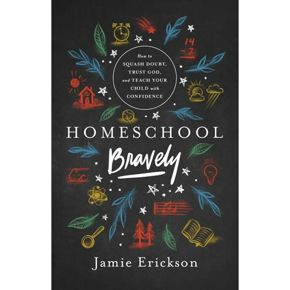 Homeschool Bravely: How to Squash Doubt, Trust God, and Teach Your Child with Confidence, (Paperback)