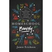 JAMIE ERICKSON Homeschool Bravely : How to Squash Doubt, Trust God, and Teach Your Child with Confidence (Paperback)