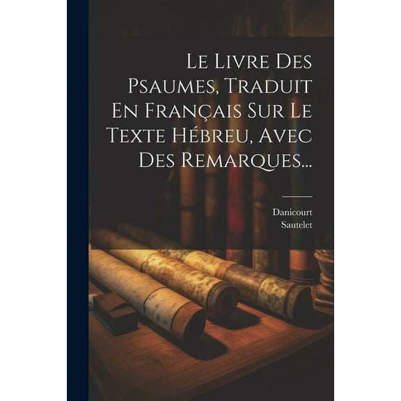Le Livre Des Psaumes, Traduit En Fran?ais Sur Le Texte H?breu, Avec Des Remarques...