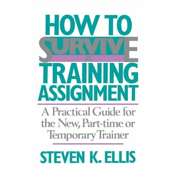 How to Survive a Training Assignment: A Practical Guide for the New, Part-Time or Temporary Trainer, (Paperback)