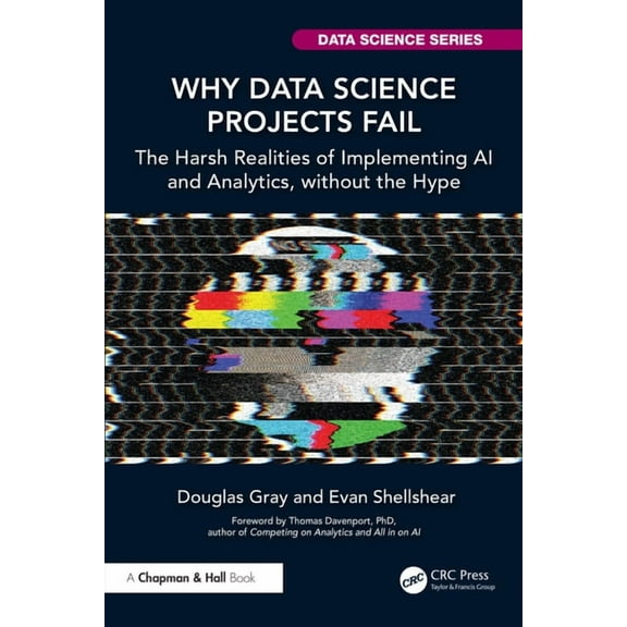Chapman & Hall/CRC Data Science Why Data Science Projects Fail: The Harsh Realities of Implementing AI and Analytics, without the Hype, (Paperback)