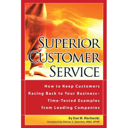 Superior Customer Service How to Keep Customers Racing Back To Your Business--Time Tested Examples From Leading Companies -