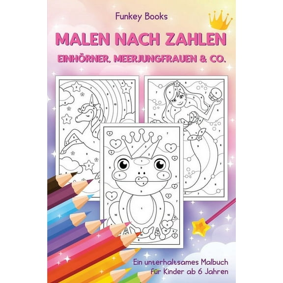 Malen nach Zahlen - Einhörner, Meerjungfrauen & Co.: Ein unterhaltsames Malbuch für Kinder ab 6 Jahren, (Paperback)