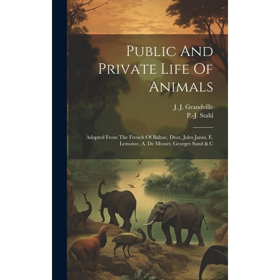 Public And Private Life Of Animals: Adapted From The French Of Balzac, Droz, Jules Janin, E. Lemoine, A. De Musset, Georges Sand & C (Hardcover)