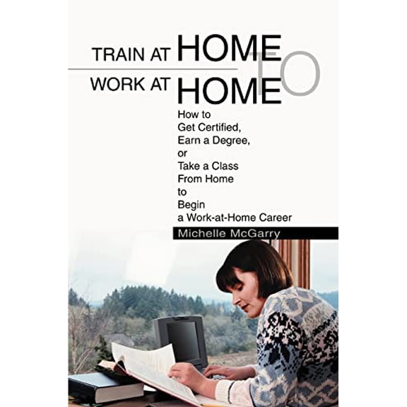 Pre-Owned Train at Home to Work at Home: How to Get Certified, Earn a Degree, or Take a Class From Home to Begin a Work-at-Home Career (Paperback) 0595284507 9780595284504