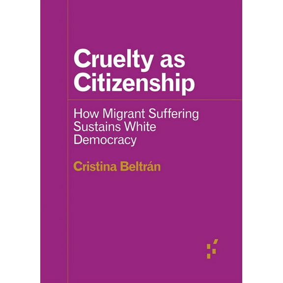 Forerunners: Ideas First Cruelty as Citizenship: How Migrant Suffering Sustains White Democracy, (Paperback)