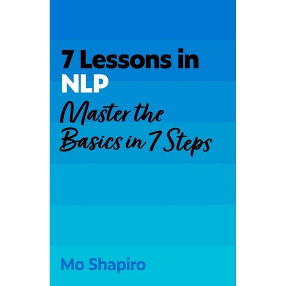 7 Lessons in Nlp: Master Neuro-Linguistic Programming in Seven Simple Steps, (Paperback)