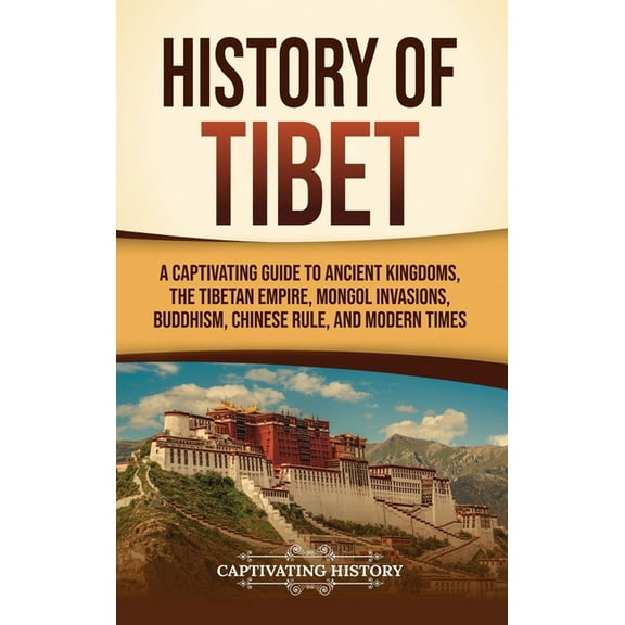 History of Tibet: A Captivating Guide to Ancient Kingdoms, the Tibetan Empire, Mongol Invasions, Buddhism, Chinese Rule,, (Hardcover)