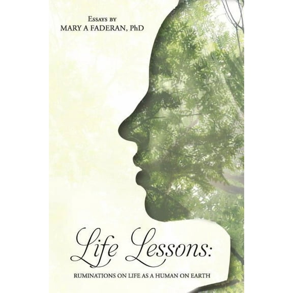 Life Lessons: Ruminations on Life as a Human on Earth: Essays by Mary A Faderan, PhD, (Paperback)