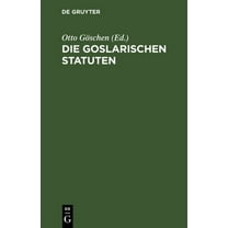 Die Goslarischen Statuten: Mit Einer Systematischen Zusammenstellung Der Darin Enthaltenen RechtssÃ¤tze Und Vergleichung , (Hardcover)