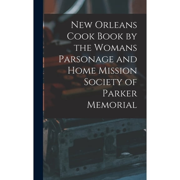New Orleans Cook Book by the Womans Parsonage and Home Mission Society of Parker Memorial, (Hardcover)