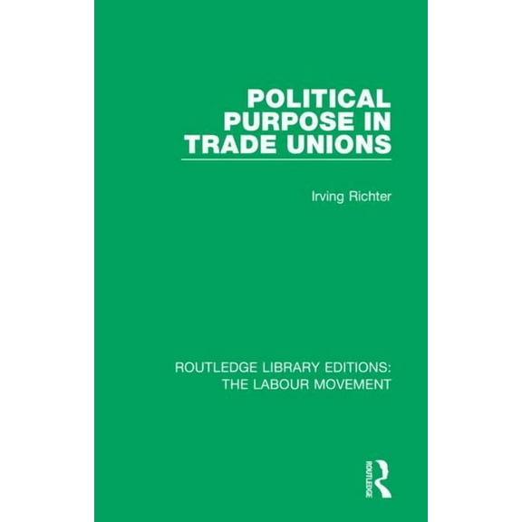 Routledge Library Editions: The Labour M Political Purpose in Trade Unions, Book 26, (Hardcover)