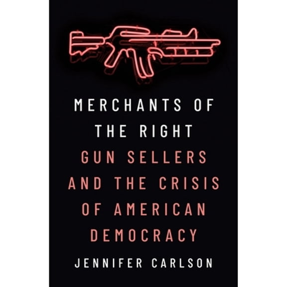 Pre-Owned Merchants of the Right: Gun Sellers and the Crisis of American Democracy (Hardcover) 0691230390 9780691230399