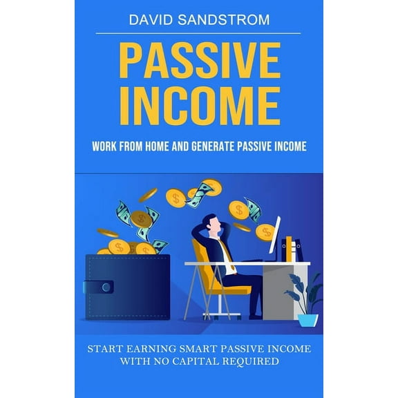 Passive Income: Work From Home and Generate Passive Income (Start Earning Smart Passive Income With No Capital Required), (Paperback)