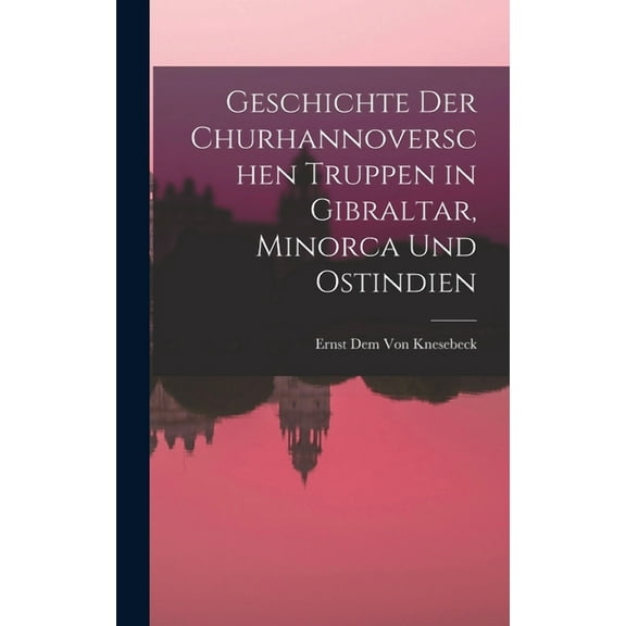 Geschichte der churhannoverschen Truppen in Gibraltar, Minorca und Ostindien (Hardcover)