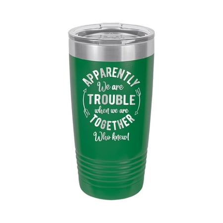

Apparently We Are Trouble When We Are Together Who Knew - Engraved 20 oz Tumbler Mug Cup Unique Funny Birthday Gift Graduation Gifts for Women Sarcasm Sassy Sarcastic Best Friends (20 Ring Green)