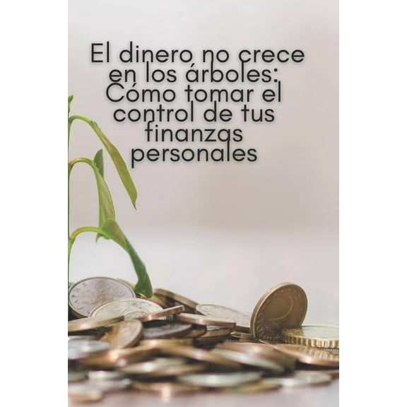 El dinero no crece en los árboles: Cómo tomar el control de tus finanzas personales (Paperback) by Karen Raquel Vargas