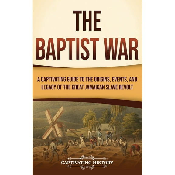 The Baptist War: A Captivating Guide to the Origins, Events, and Legacy of the Great Jamaican Slave Revolt, (Hardcover)