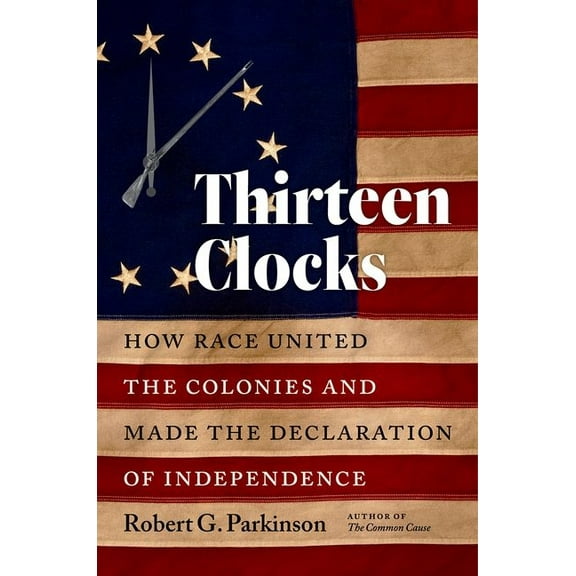 Published by the Omohundro Institute of Thirteen Clocks: How Race United the Colonies and Made the Declaration of Independence, (Paperback)