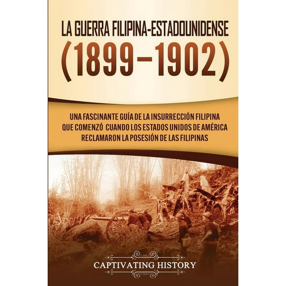 La Guerra Filipina-Estadounidense (1899-1902): Una fascinante guÃ­a de la insurrecciÃ³n filipina que comenzÃ³ cuando los Es, (Paperback)