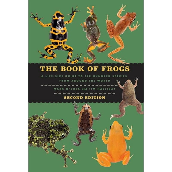 Life-Size Guides to the Best of Nature The Book of Frogs: A Life-Size Guide to Six Hundred Species from Around the World, Second Edition, (Hardcover)