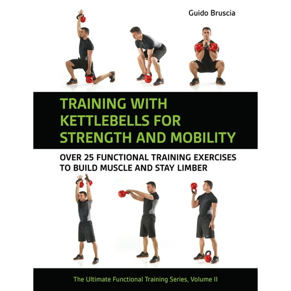 The Ultimate Functional Training Training with Kettlebells for Strength and Mobility: Over 25 Functional Training Exercises to Build Muscle and Stay Limb, (Paperback)