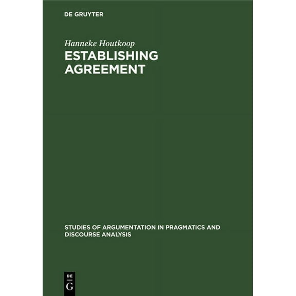 Studies of Argumentation in Pragmatics a Establishing Agreement: An Analysis of Proposal-Acceptance Sequences, Book 4, (Hardcover)