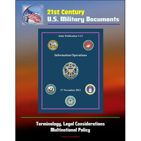 21st Century U.S. Military Documents: Information Operations (Joint Publication 3-13) - Terminology, Legal Considerations, Multinational Policy -