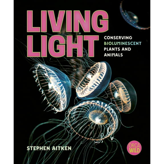 Orca Wild Living Light: Conserving Bioluminescent Plants and Animals, (Hardcover)