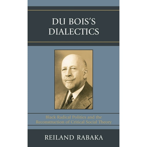 Du Bois's Dialectics: Black Radical Politics and the Reconstruction of Critical Social Theory, (Paperback)