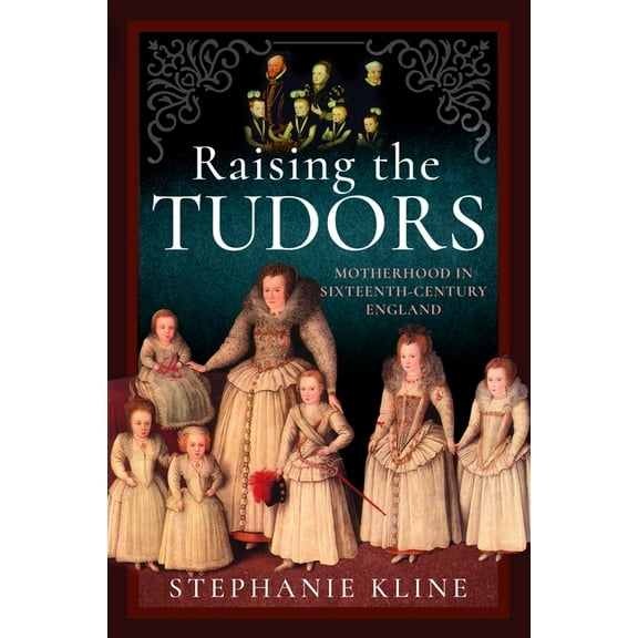 Raising the Tudors: Motherhood in Sixteenth-Century England, (Hardcover)