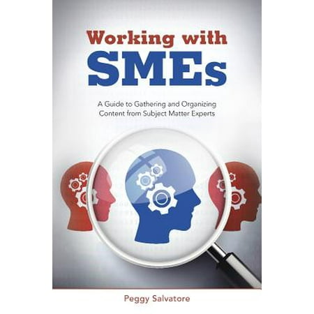 Working with Smes : A Guide to Gathering and Organizing Content from Subject Matter