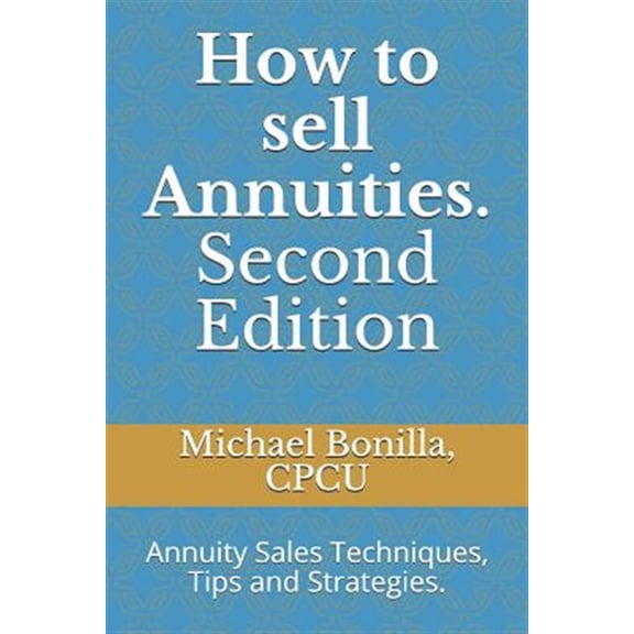 Pre-Owned How to Sell Annuities. Second Edition: Annuity Sales Techniques, Tips and Strategies.