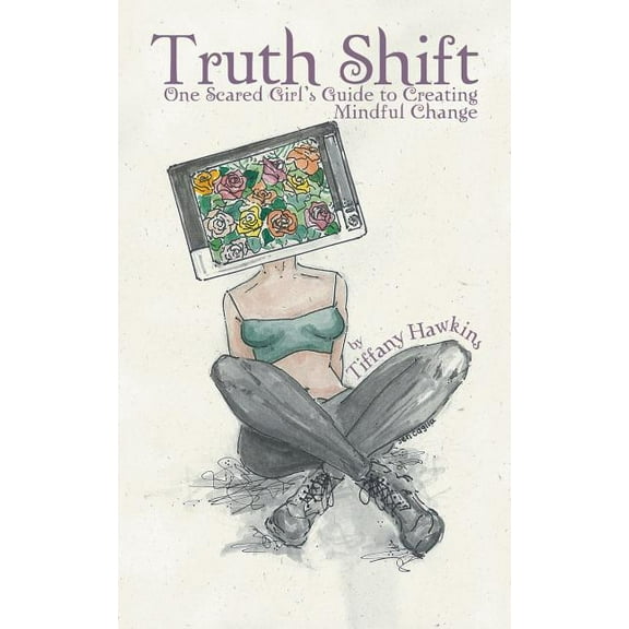 Truth Shift: One Scared Girl's Guide to Creating Mindful Change, (Paperback)