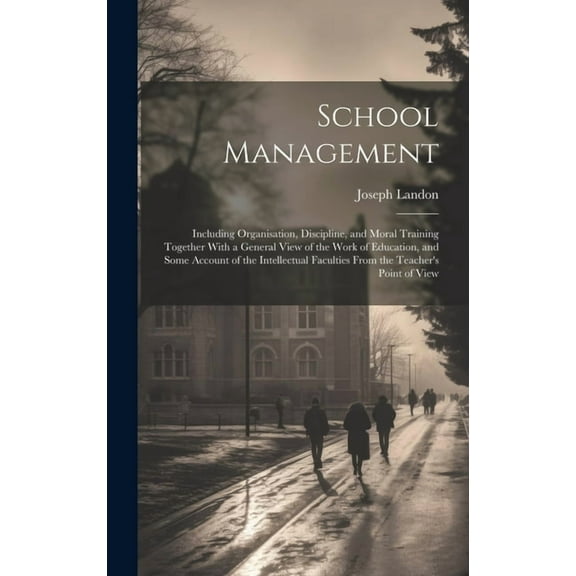 School Management: Including Organisation, Discipline, and Moral Training Together With a General View of the Work of Ed, (Hardcover)