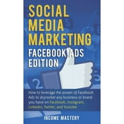 Social Media Marketing: Facebook Ads Edition: How to Leverage the Power of Facebook Ads to Skyrocket Any Business Or Brand You Have on Facebook, Instagram, LinkedIn, Twitter, and YouTube (Paperback)