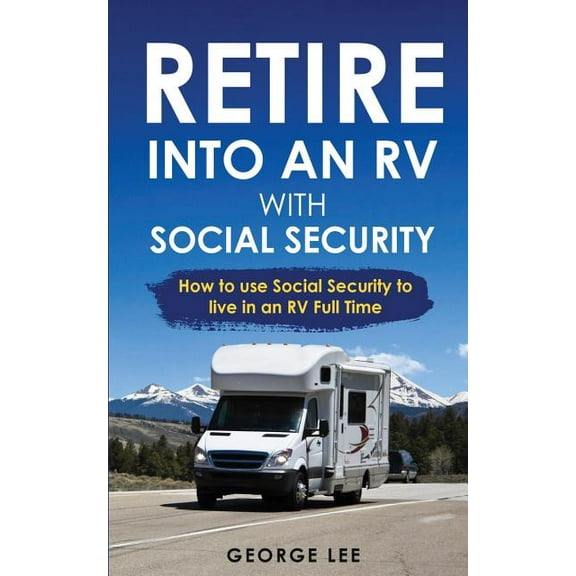 RV Living: Retire Into An RV With Social Security: How To Use Social Security To Live In An RV Full Time, (Paperback)